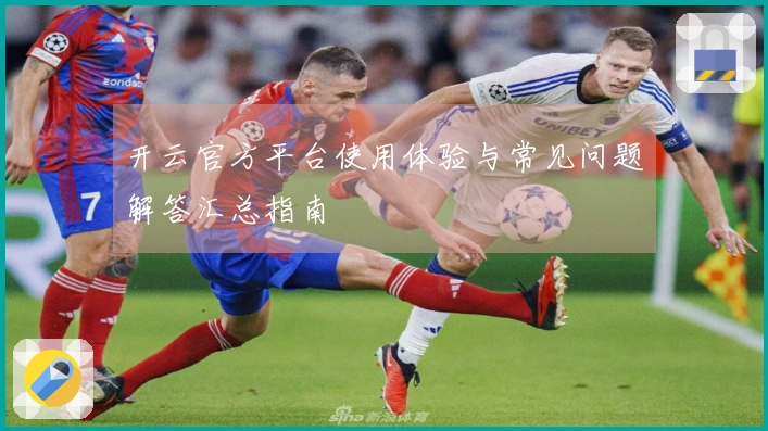 开云官方平台使用体验与常见问题解答汇总指南