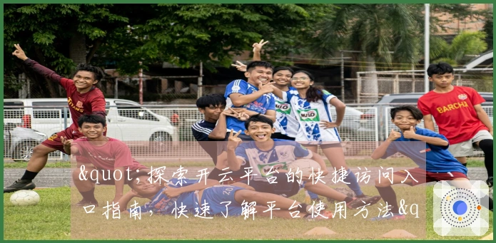 "探索开云平台的快捷访问入口指南，快速了解平台使用方法"