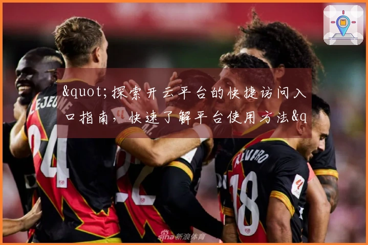 "探索开云平台的快捷访问入口指南，快速了解平台使用方法"