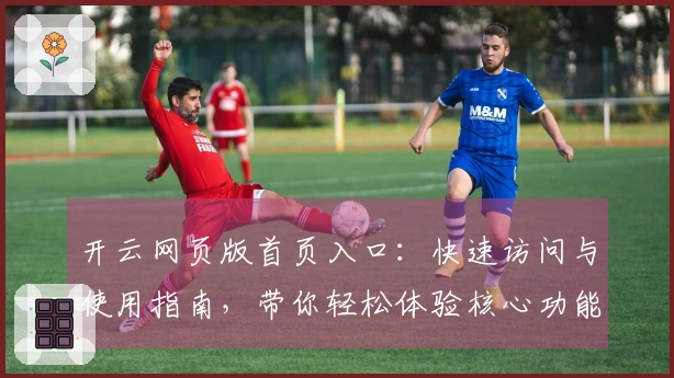 开云网页版首页入口：快速访问与使用指南，带你轻松体验核心功能