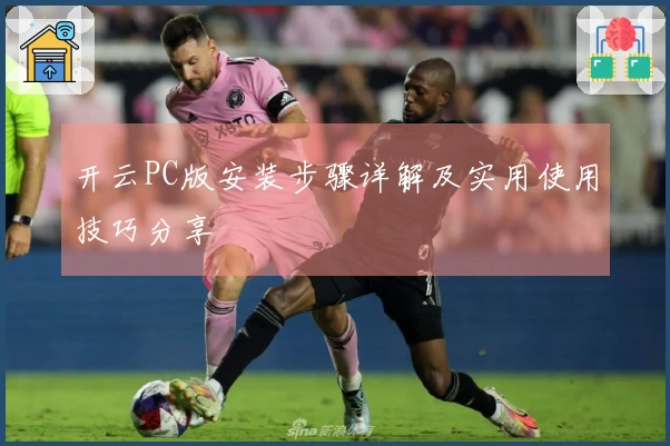 开云PC版安装步骤详解及实用使用技巧分享