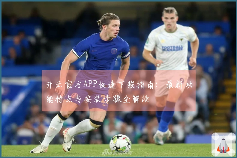 开云官方APP快速下载指南：最新功能特点与安装步骤全解读