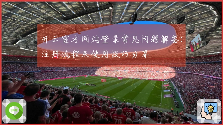 开云官方网站登录常见问题解答：注册流程及使用技巧分享