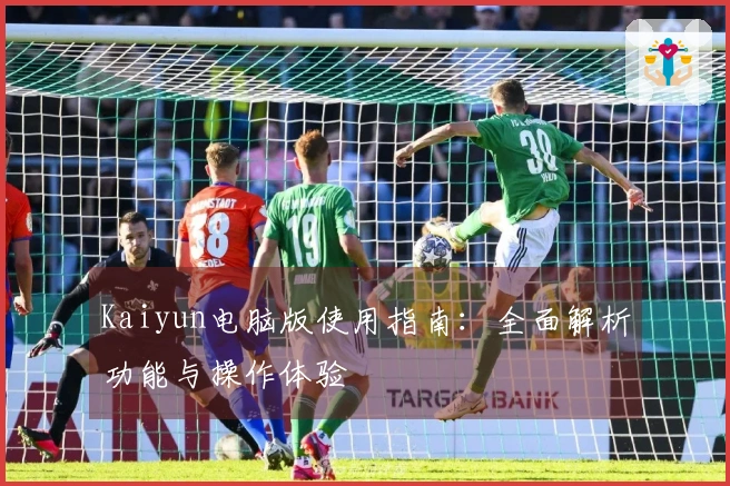 Kaiyun电脑版使用指南：全面解析功能与操作体验