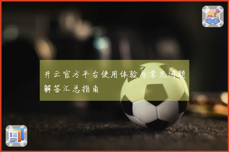 开云官方平台使用体验与常见问题解答汇总指南